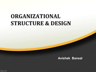 ORGANIZATIONAL
STRUCTURE & DESIGN
Avishek Bansal
 