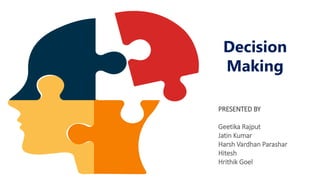 Decision
Making
PRESENTED BY
Geetika Rajput
Jatin Kumar
Harsh Vardhan Parashar
Hitesh
Hrithik Goel
 