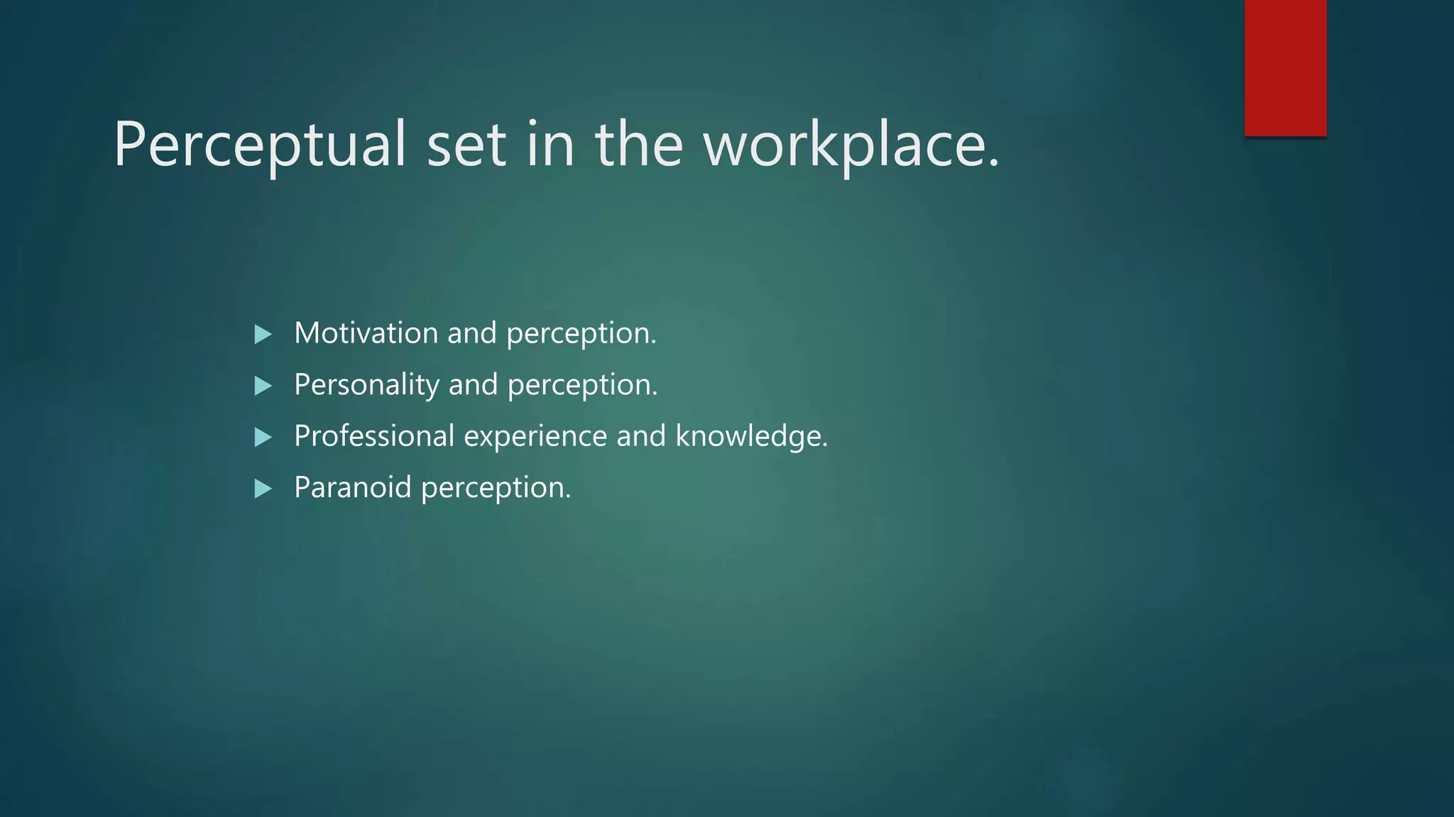 Perceptual set in the workplace.
 Motivation and perception.
 Personality and perception.
 Professional experience and knowledge.
 Paranoid perception.
 