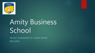 Amity Business
School
PROJECT ASSIGNMENT BY: SAKSHI TIWARI
MBA (GEN)
 