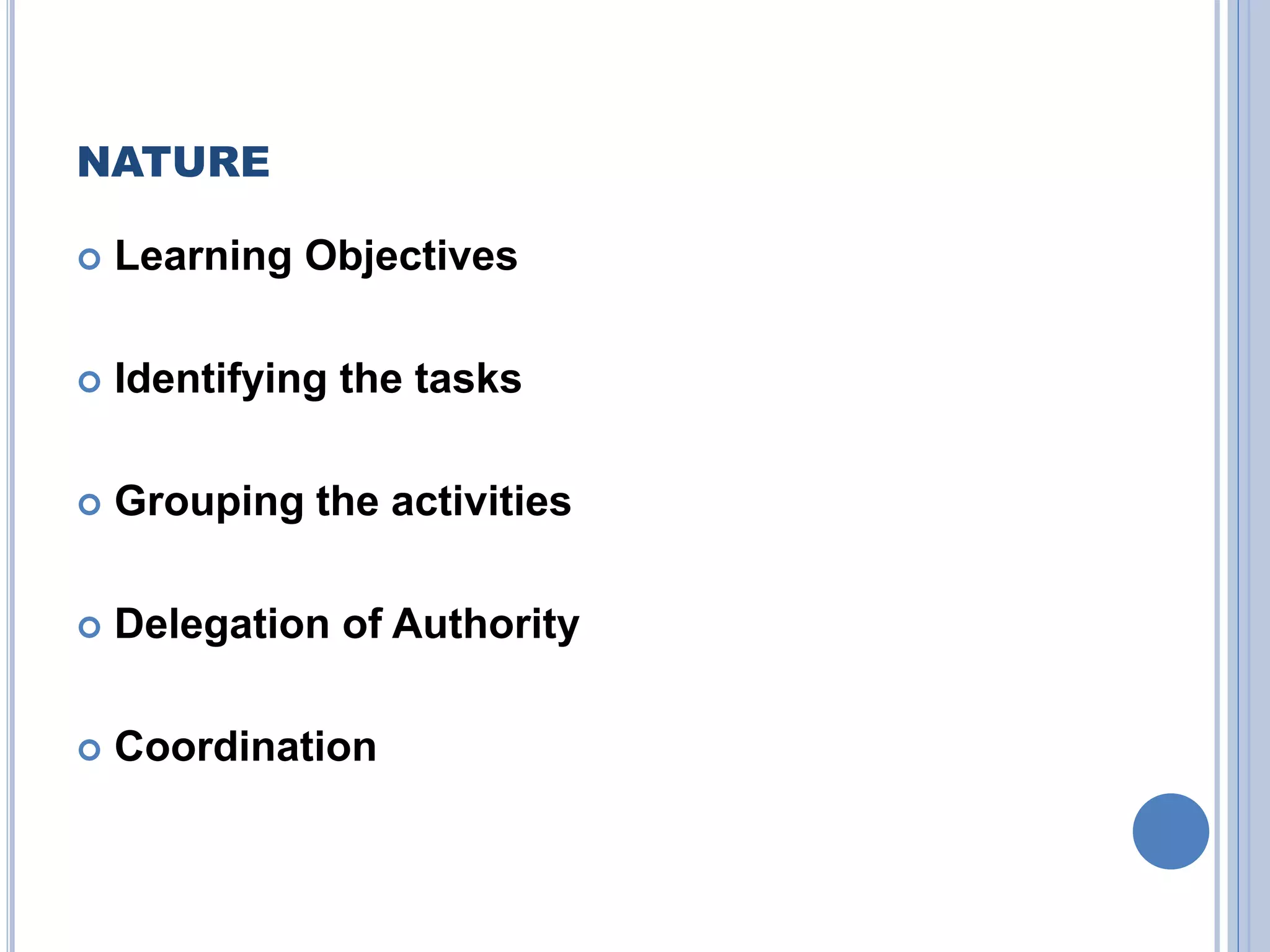 NATURE
 Learning Objectives
 Identifying the tasks
 Grouping the activities
 Delegation of Authority
 Coordination
 