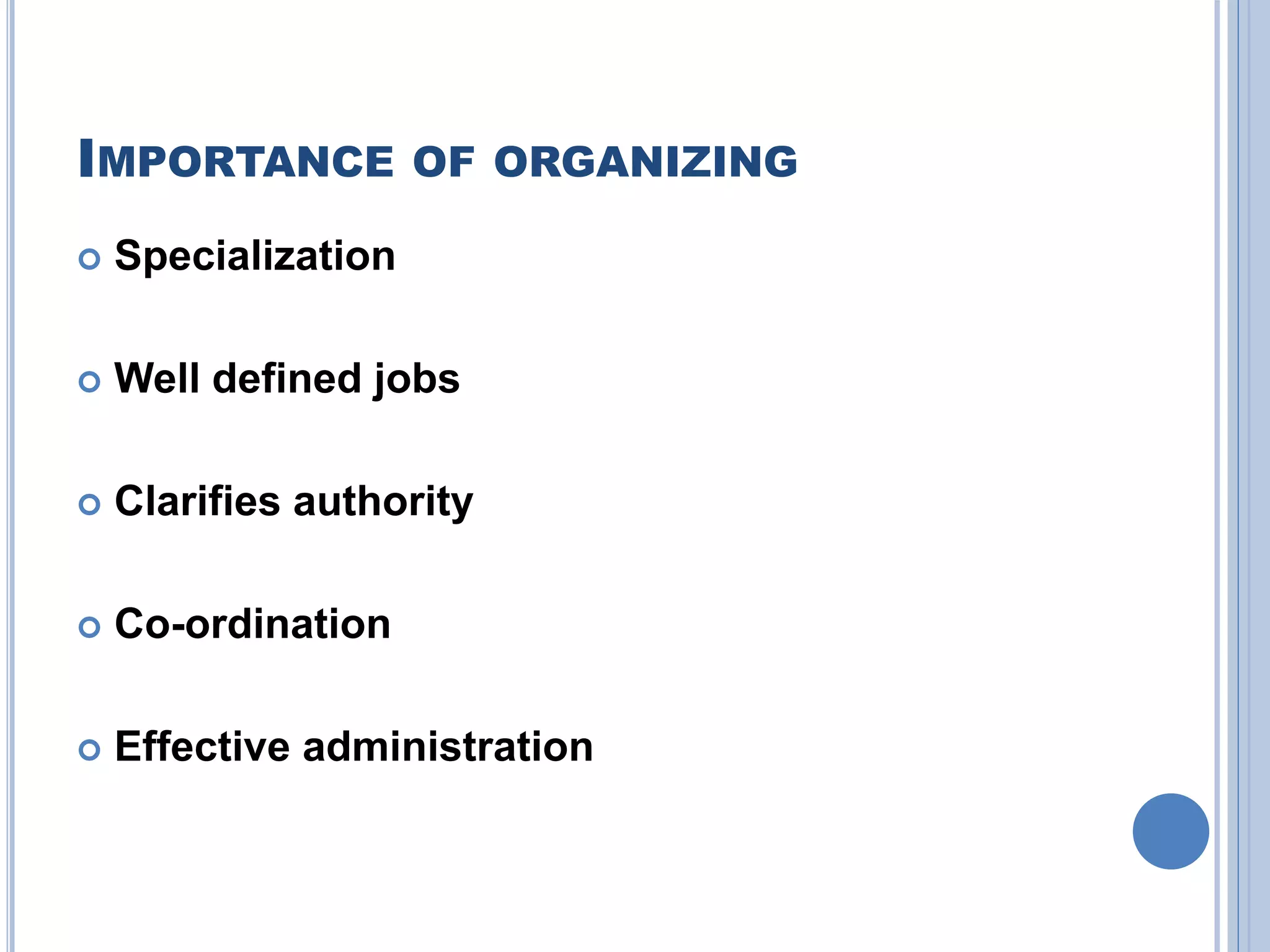IMPORTANCE OF ORGANIZING
 Specialization
 Well defined jobs
 Clarifies authority
 Co-ordination
 Effective administration
 