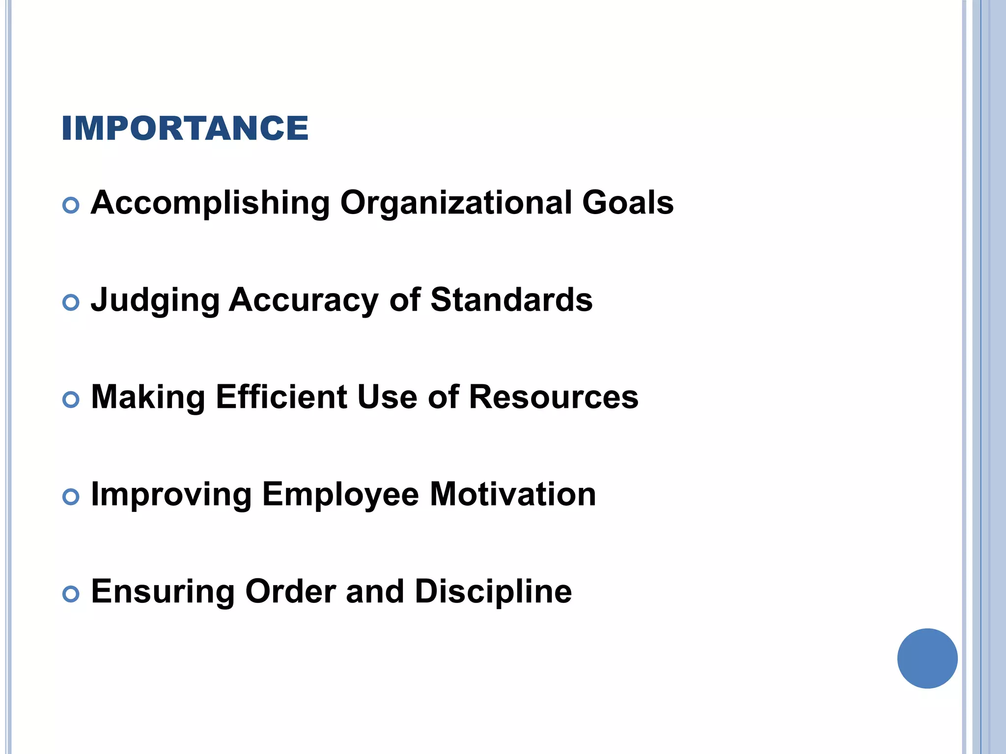 IMPORTANCE
 Accomplishing Organizational Goals
 Judging Accuracy of Standards
 Making Efficient Use of Resources
 Improving Employee Motivation
 Ensuring Order and Discipline
 