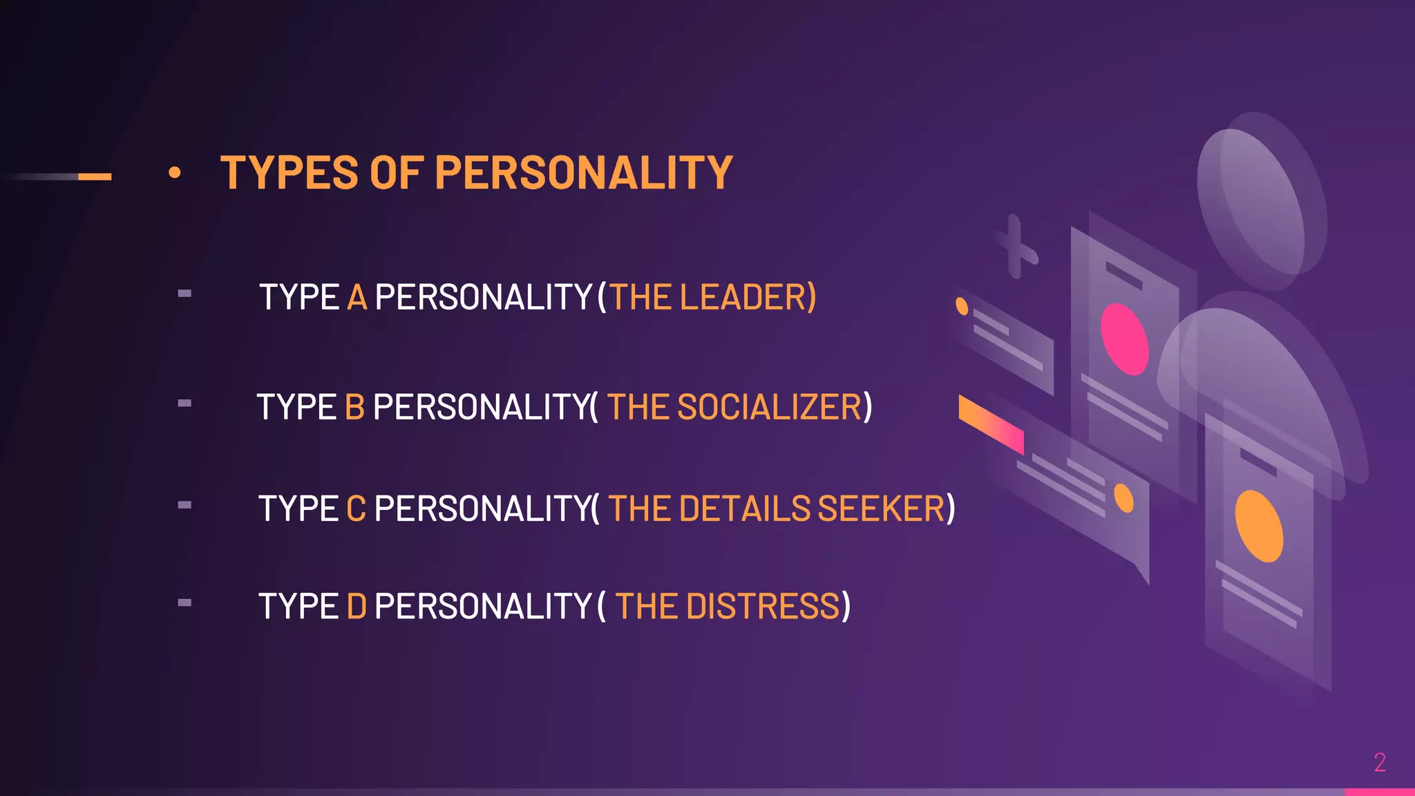 •
╸ TYPE A PERSONALITY (THE LEADER)
╸ TYPE B PERSONALITY( THE SOCIALIZER)
╸ TYPE C PERSONALITY( THE DETAILS SEEKER)
╸ TYPE D PERSONALITY ( THE DISTRESS)