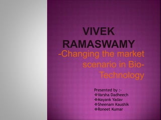 -Changing the market
scenario in Bio-
Technology
Presented by :-
Varsha Dadheech
Mayank Yadav
Sheenam Kaushik
Roneet Kumar
 