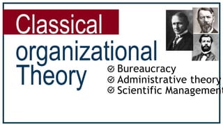 Classical
Scientific Management
Bureaucracy
Administrative theory
 