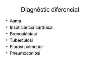 Diagnòstic diferencial Asma Insuficiència cardíaca Bronquièctasi Tuberculosi Fibrosi pulmonar Pneumoconiosi 