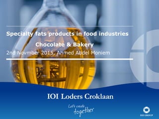 Specialty fats products in food industries
Chocolate & Bakery
2nd Novmber 2015, Ahmed Abdel Moniem
 