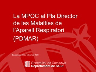 La MPOC al Pla Director
 de les Malalties de
 l’Aparell Respiratori
 (PDMAR)

Barcelona, 24 de febrer de 2011




                                  1
 