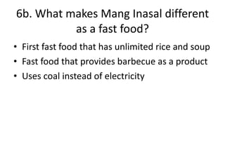 6b. What makes Mang Inasal different as a fast food? First fast food that has unlimited rice and soup Fast food that provides barbecue as a product Uses coal instead of electricity 