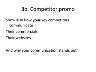 8b. Competitor promo Show also how your key competitors communicate Their commercials Their websites And why your communication stands out 