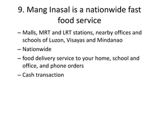 9. Mang Inasal is a nationwide fast food service Malls, MRT and LRT stations, nearby offices and schools of Luzon, Visayas and Mindanao Nationwide food delivery service to your home, school and office, and phone orders Cash transaction 