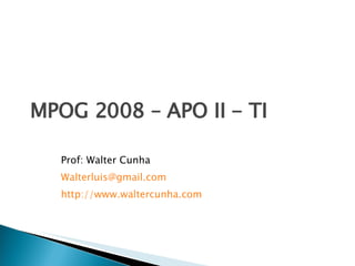 MPOG 2008 – APO II - TI Prof: Walter Cunha [email_address] http ://www.waltercunha.com 