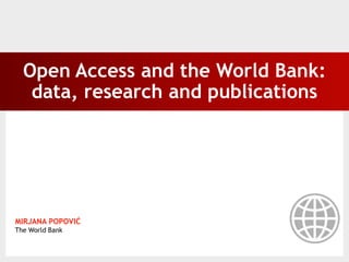 Open Access and the World Bank:
   data, research and publications




MIRJANA POPOVIĆ
The World Bank
 