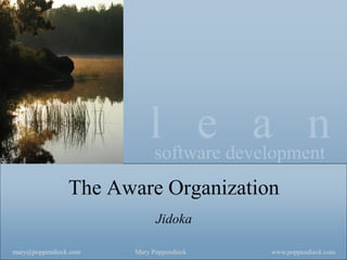 l e a n 
software development 
www.poppendieck.com 
Mary Poppendieck 
mary@poppendieck.com 
The Aware Organization 
Jidoka  