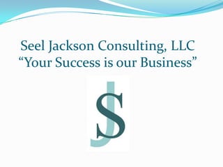 Seel Jackson Consulting, LLC
“Your Success is our Business”
 