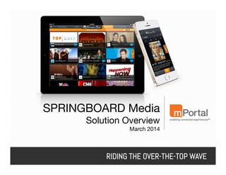 SPRINGBOARD Media
Solution Overview
March 2014


RIDING THE OVER-THE-TOP WAVE

 
