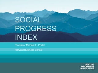SOCIAL
             PROGRESS
             INDEX
             Professor Michael E. Porter
             Harvard Business School




Social Progress Imperative                 #socialprogress
 