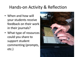 Hands-on Activity & Reflection
• When and how will
your students receive
feedback on their work
in their journals?
• What type of resources
could you share to
support student
commenting (prompts,
etc.)
 