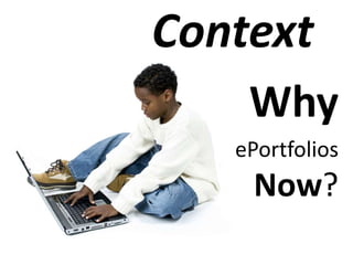 Context
Why
ePortfolios
Now?
 