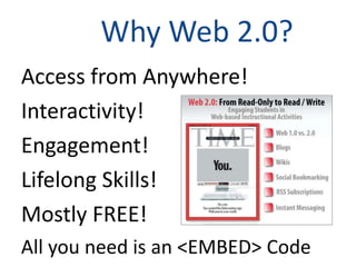 Why Web 2.0?
Access from Anywhere!
Interactivity!
Engagement!
Lifelong Skills!
Mostly FREE!
All you need is an <EMBED> Code
 