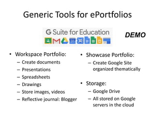 • Showcase Portfolio:
– Create Google Site
organized thematically
• Storage:
– Google Drive
– All stored on Google
servers in the cloud
Generic Tools for ePortfolios
• Workspace Portfolio:
– Create documents
– Presentations
– Spreadsheets
– Drawings
– Store images, videos
– Reflective journal: Blogger
DEMO
 