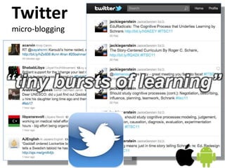 Twitter
micro-blogging
“tiny bursts of learning”
 