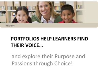 PORTFOLIOS HELP LEARNERS FIND
THEIR VOICE…
and explore their Purpose and
Passions through Choice!
 