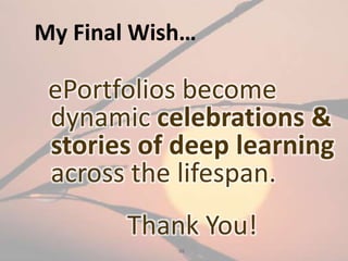 98
My Final Wish…
ePortfolios become
dynamic celebrations &
stories of deep learning
across the lifespan.
Thank You!
 