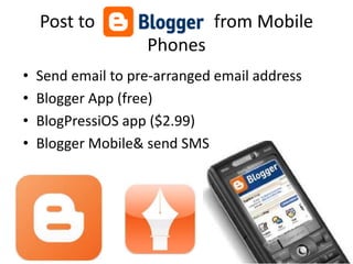 Post to                   from Mobile
                    Phones
•   Send email to pre-arranged email address
•   Blogger App (free)
•   BlogPressiOS app ($2.99)
•   Blogger Mobile& send SMS
 