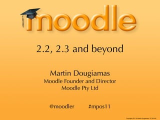 2.2, 2.3 and beyond

   Martin Dougiamas
 Moodle Founder and Director
       Moodle Pty Ltd


   @moodler      #mpos11
                               Copyright 2011 © Martin Dougiamas CC BY-NC
 