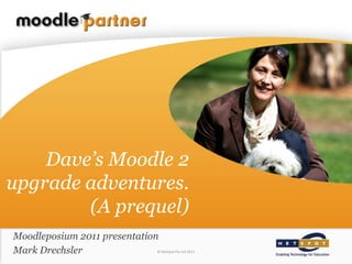 Dave’s Moodle 2
upgrade adventures.
        (A prequel)
Moodleposium 2011 presentation
Mark Drechsler                © NetSpot Pty Ltd 2011
 