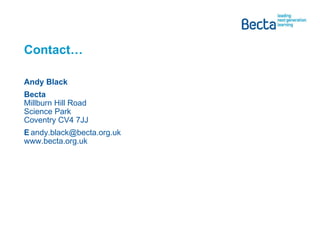 Contact… Andy Black Becta Millburn Hill Road Science Park Coventry CV4 7JJ E [email_address] www.becta.org.uk 