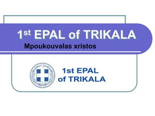 1st EPAL of TRIKALA 
Mpoukouvalas xristos 
 