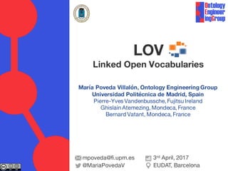 María Poveda Villalón, Ontology Engineering Group
Universidad Politécnica de Madrid, Spain
Pierre-Yves Vandenbussche, Fujitsu Ireland
Ghislain Atemezing, Mondeca, France
Bernard Vatant, Mondeca, France
LOV
Linked Open Vocabularies
mpoveda@fi.upm.es
@MariaPovedaV
3rd April, 2017
EUDAT, Barcelona
 