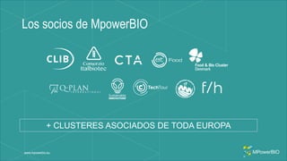 Los socios de MpowerBIO
www.mpowerbio.eu
+ CLUSTERES ASOCIADOS DE TODA EUROPA
 