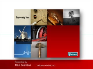 Empowering lives




Presented by
Team Solutions      mPower Global Inc.
 
