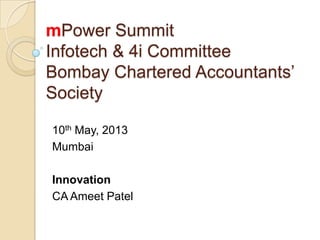 mPower Summit
Infotech & 4i Committee
Bombay Chartered Accountants’
Society
10th May, 2013
Mumbai
Innovation
CA Ameet Patel
 
