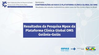 Resultados da Pesquisa Mpox da
Plataforma Clínica Global OMS
Goiânia-Goiás
 