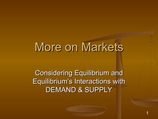 More on Markets

Considering Equilibrium and
Equilibrium’s Interactions with
   DEMAND & SUPPLY


                                  1
 