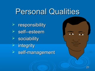 Personal Qualities
   responsibility
   self--esteem
   sociability
   integrity
   self-management


                         21
 
