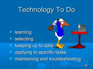 Technology To Do


   learning
   selecting
   keeping up to date
   applying to specific tasks
   maintaining and troubleshooting
                                      26
 