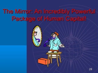 The Mirror: An Incredibly Powerful
   Package of Human Capital!




                               28
 