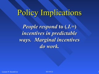 Policy Implications
                        People respond to (.I.=)
                        incentives in predictable
                       ways. Marginal incentives
                                do work.



Lesson 9: Incentives              03/19/13          32
 
