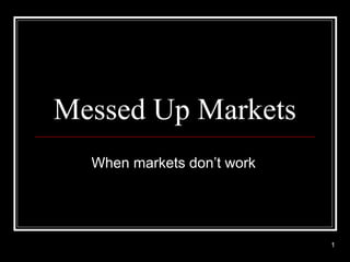 Messed Up Markets
  When markets don’t work




                            1
 