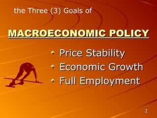 the Three (3) Goals of


MACROECONOMIC POLICY

            Price Stability
            Economic Growth
            Full Employment

                              2
 