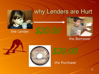 why Lenders are Hurt


the Lender   $20.00
                           the Borrower



                  $20.00
                   the Purchase

                                          9
 
