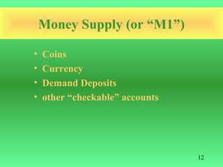 Money Supply (or “M1”)

•   Coins
•   Currency
•   Demand Deposits
•   other “checkable” accounts




                                 12
 