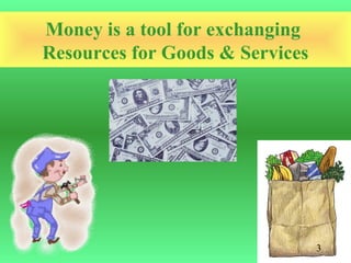 Money is a tool for exchanging
Resources for Goods & Services




                                 3
 