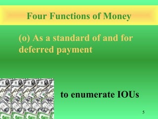 Four Functions of Money

(o) As a standard of and for
deferred payment



          to enumerate IOUs
                               5
 